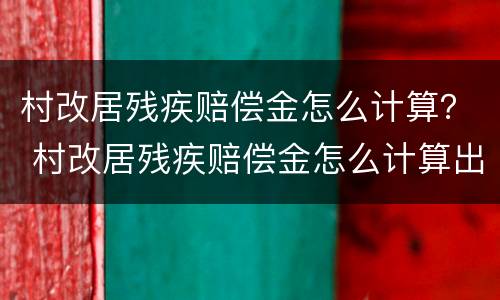 村改居残疾赔偿金怎么计算？ 村改居残疾赔偿金怎么计算出来的