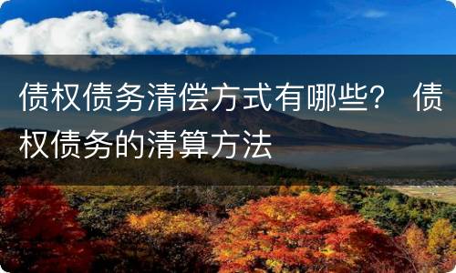 债权债务清偿方式有哪些？ 债权债务的清算方法