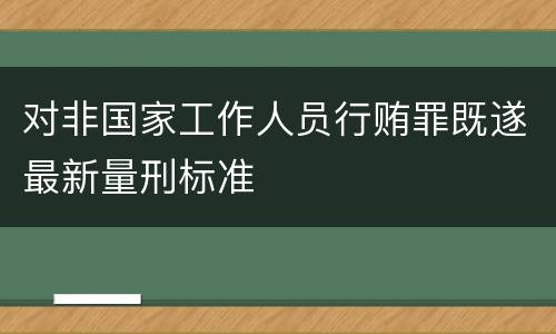 对非国家工作人员行贿罪既遂最新量刑标准