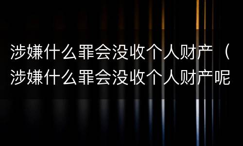 涉嫌什么罪会没收个人财产（涉嫌什么罪会没收个人财产呢）