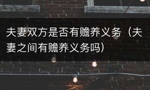 夫妻双方是否有赡养义务（夫妻之间有赡养义务吗）