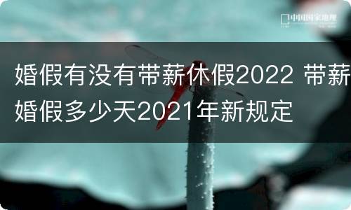 婚假有没有带薪休假2022 带薪婚假多少天2021年新规定