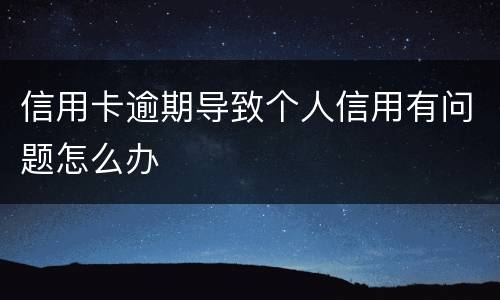 信用卡逾期导致个人信用有问题怎么办