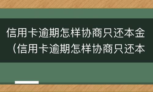信用卡逾期怎样协商只还本金（信用卡逾期怎样协商只还本金一次性还清）