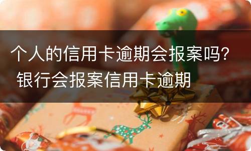 个人的信用卡逾期会报案吗？ 银行会报案信用卡逾期