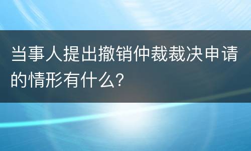当事人提出撤销仲裁裁决申请的情形有什么？