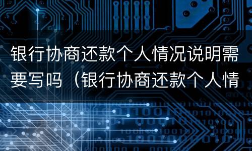 银行协商还款个人情况说明需要写吗（银行协商还款个人情况说明需要写吗）