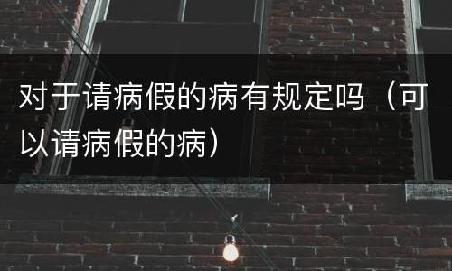 对于请病假的病有规定吗（可以请病假的病）