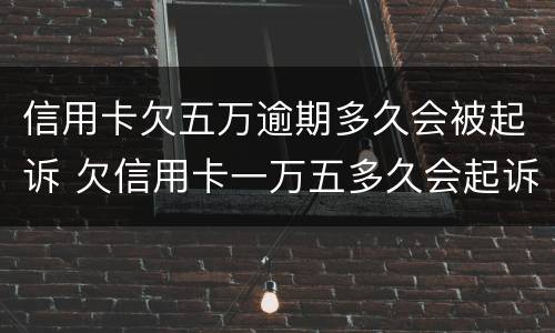 信用卡欠五万逾期多久会被起诉 欠信用卡一万五多久会起诉