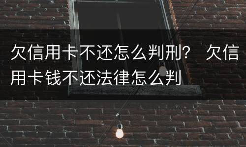欠信用卡不还怎么判刑？ 欠信用卡钱不还法律怎么判