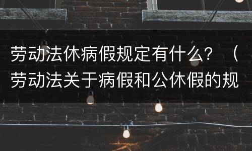 劳动法休病假规定有什么？（劳动法关于病假和公休假的规定）