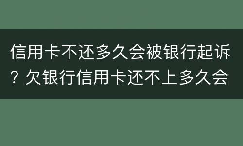 信用卡不还多久会被银行起诉? 欠银行信用卡还不上多久会被起诉