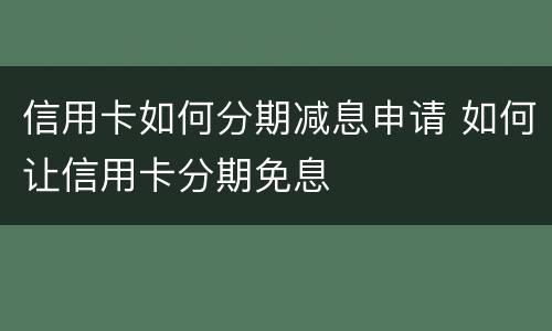 信用卡如何分期减息申请 如何让信用卡分期免息