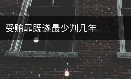 受贿罪既遂最少判几年