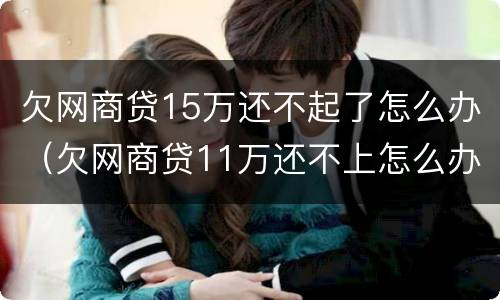 欠网商贷15万还不起了怎么办（欠网商贷11万还不上怎么办）
