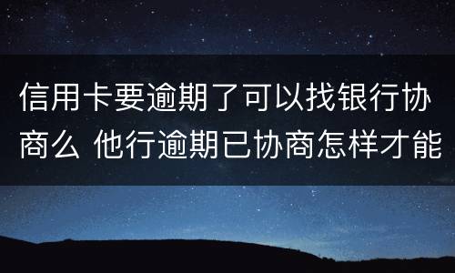 信用卡要逾期了可以找银行协商么 他行逾期已协商怎样才能不影响其他信用卡