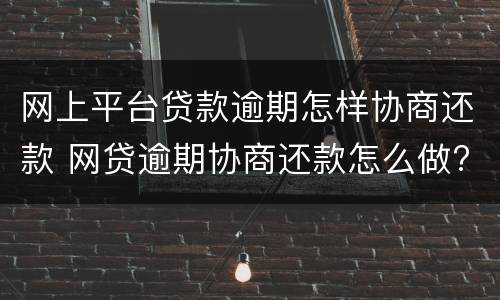 网上平台贷款逾期怎样协商还款 网贷逾期协商还款怎么做?这两招就够了