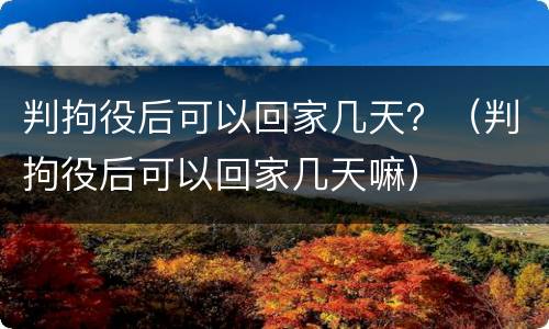 判拘役后可以回家几天？（判拘役后可以回家几天嘛）