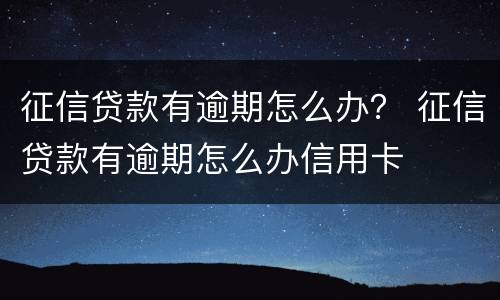 征信贷款有逾期怎么办？ 征信贷款有逾期怎么办信用卡