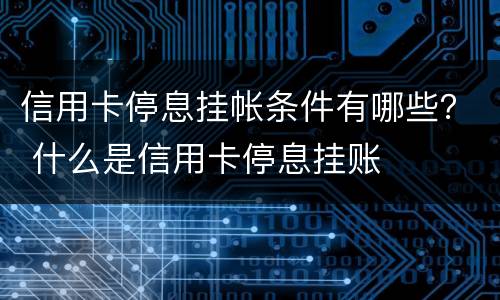 信用卡停息挂帐条件有哪些？ 什么是信用卡停息挂账
