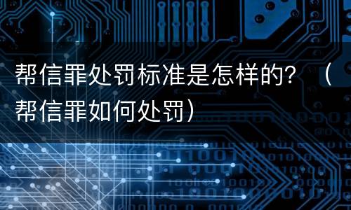 帮信罪处罚标准是怎样的？（帮信罪如何处罚）