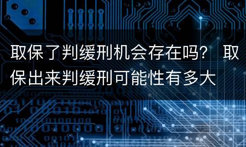 取保了判缓刑机会存在吗？ 取保出来判缓刑可能性有多大
