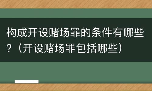 构成开设赌场罪的条件有哪些?（开设赌场罪包括哪些）