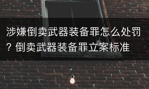 涉嫌倒卖武器装备罪怎么处罚? 倒卖武器装备罪立案标准