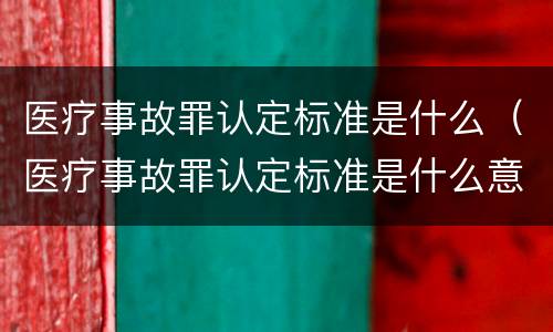 医疗事故罪认定标准是什么（医疗事故罪认定标准是什么意思）