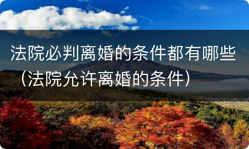 法院必判离婚的条件都有哪些（法院允许离婚的条件）