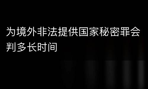为境外非法提供国家秘密罪会判多长时间