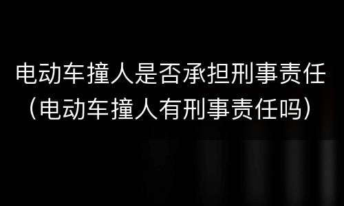 电动车撞人是否承担刑事责任（电动车撞人有刑事责任吗）