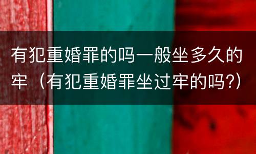 有犯重婚罪的吗一般坐多久的牢（有犯重婚罪坐过牢的吗?）
