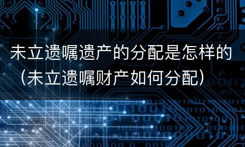 未立遗嘱遗产的分配是怎样的（未立遗嘱财产如何分配）