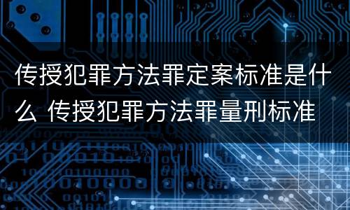 传授犯罪方法罪定案标准是什么 传授犯罪方法罪量刑标准