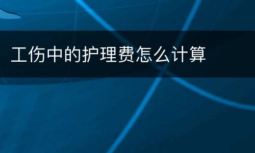 工伤中的护理费怎么计算