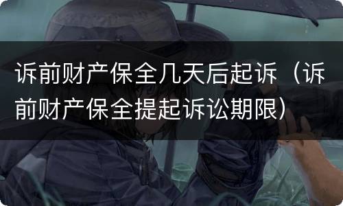 诉前财产保全几天后起诉（诉前财产保全提起诉讼期限）