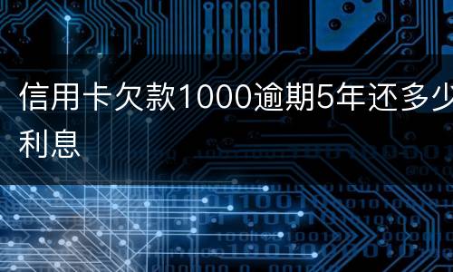 信用卡欠款1000逾期5年还多少利息