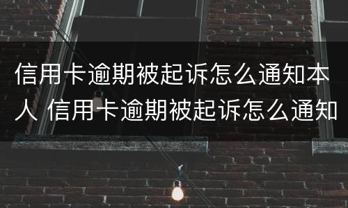 信用卡逾期被起诉怎么通知本人 信用卡逾期被起诉怎么通知本人呢