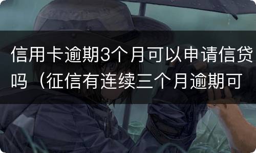信用卡逾期3个月可以申请信贷吗（征信有连续三个月逾期可以办信用卡么）