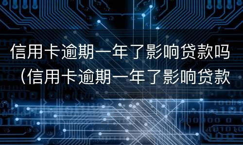 信用卡逾期一年了影响贷款吗（信用卡逾期一年了影响贷款吗）