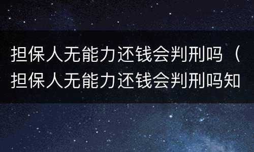 担保人无能力还钱会判刑吗（担保人无能力还钱会判刑吗知乎）