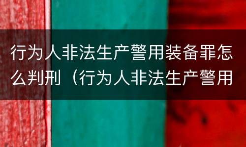 行为人非法生产警用装备罪怎么判刑（行为人非法生产警用装备罪怎么判刑的）