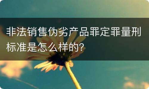 非法销售伪劣产品罪定罪量刑标准是怎么样的？