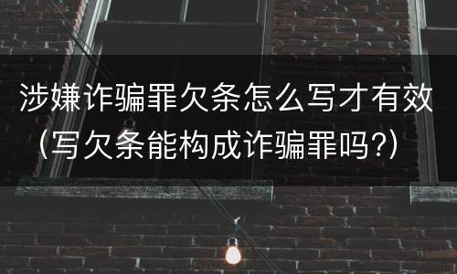 涉嫌诈骗罪欠条怎么写才有效（写欠条能构成诈骗罪吗?）