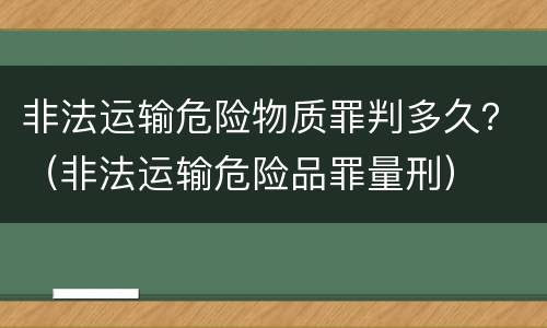 非法运输危险物质罪判多久？（非法运输危险品罪量刑）