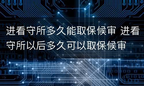 进看守所多久能取保候审 进看守所以后多久可以取保候审