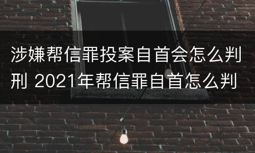 涉嫌帮信罪投案自首会怎么判刑 2021年帮信罪自首怎么判