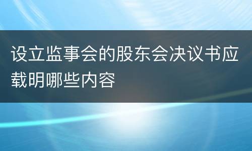 设立监事会的股东会决议书应载明哪些内容