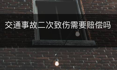 交通事故二次致伤需要赔偿吗